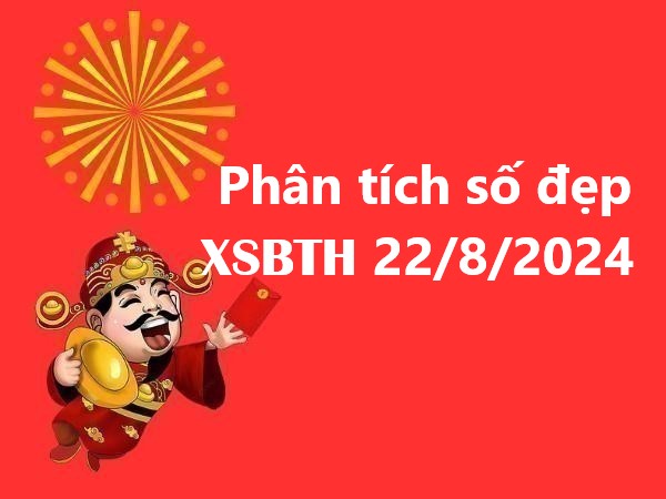 Phân tích số đẹp cho kết quả xổ số Bình Thuận 22/8/2024