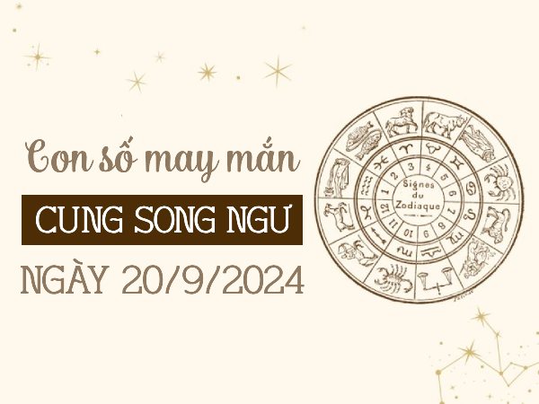 Con số may mắn của cung Song Ngư ngày 20/9/2024 ẵm lộc vàng