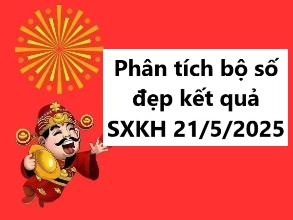 Phân tích bộ số đẹp kết quả SXKH 21/5/2025 hôm nay